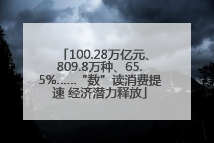 100.28万亿元、809.8万种、65.5%……“数”读消费提速 经济潜力释放
