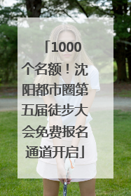 1000个名额！沈阳都市圈第五届徒步大会免费报名通道开启