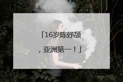 16岁陈妤颉，亚洲第一！