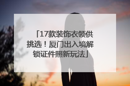 17款装饰衣领供挑选！厦门出入境解锁证件照新玩法