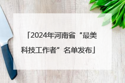 2024年河南省“最美科技工作者”名单发布