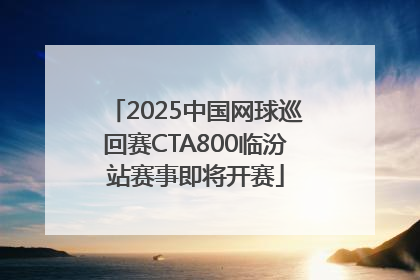 2025中国网球巡回赛CTA800临汾站赛事即将开赛
