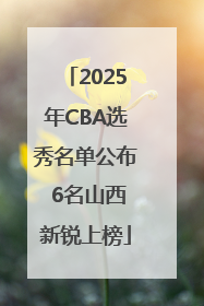 2025年CBA选秀名单公布 6名山西新锐上榜