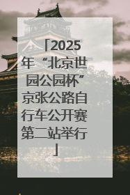 2025年“北京世园公园杯”京张公路自行车公开赛第二站举行