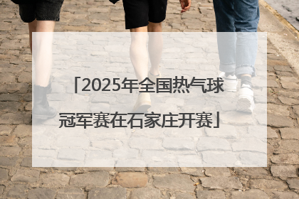 2025年全国热气球冠军赛在石家庄开赛