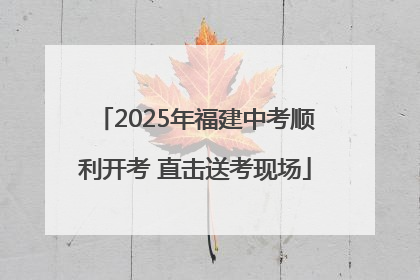 2025年福建中考顺利开考 直击送考现场