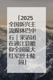 2025全国新兴主流媒体巴中行｜采访团在通江县瞻仰全国最大红军烈士陵园