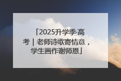 2025升学季·高考｜老师诗歌寄情意，学生画作谢师恩