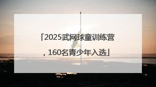 2025武网球童训练营，160名青少年入选