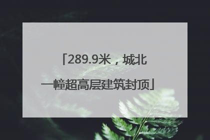 289.9米，城北一幢超高层建筑封顶