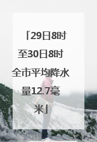 29日8时至30日8时全市平均降水量12.7毫米