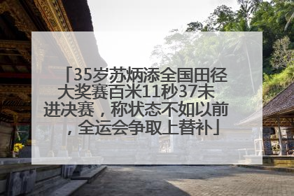 35岁苏炳添全国田径大奖赛百米11秒37未进决赛，称状态不如以前，全运会争取上替补