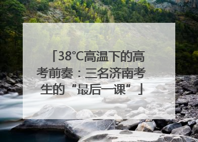 38℃高温下的高考前奏：三名济南考生的“最后一课”