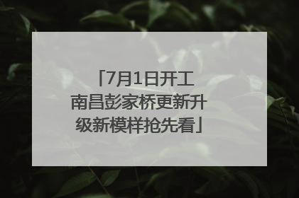 7月1日开工 南昌彭家桥更新升级新模样抢先看