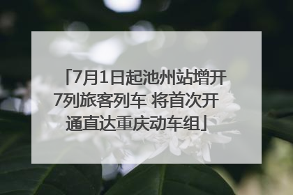 7月1日起池州站增开7列旅客列车 将首次开通直达重庆动车组