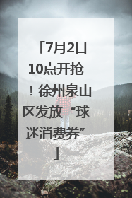 7月2日10点开抢！徐州泉山区发放“球迷消费券”
