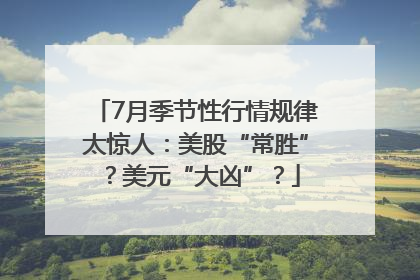 7月季节性行情规律太惊人：美股“常胜”？美元“大凶”？