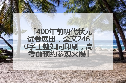 400年前明代状元试卷展出，全文2460字工整如同印刷，高考前预约参观火爆