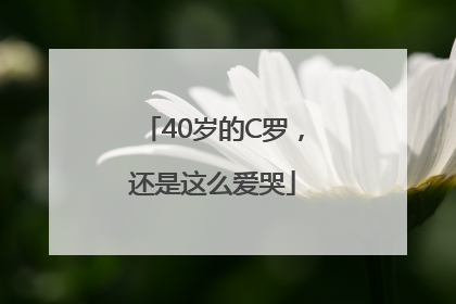 40岁的C罗，还是这么爱哭