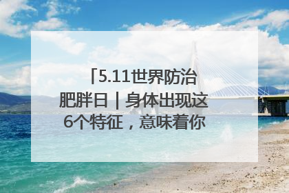 5.11世界防治肥胖日｜身体出现这6个特征，意味着你正在悄悄变瘦……