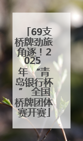 69支桥牌劲旅角逐！2025 年 “青岛银行杯” 全国桥牌团体赛开赛