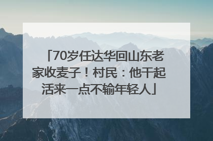 70岁任达华回山东老家收麦子！村民：他干起活来一点不输年轻人