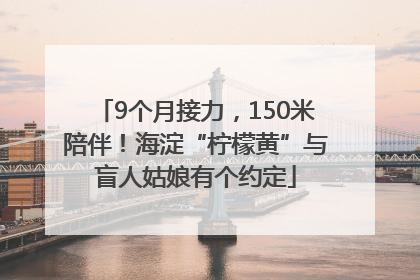 9个月接力，150米陪伴！海淀“柠檬黄”与盲人姑娘有个约定