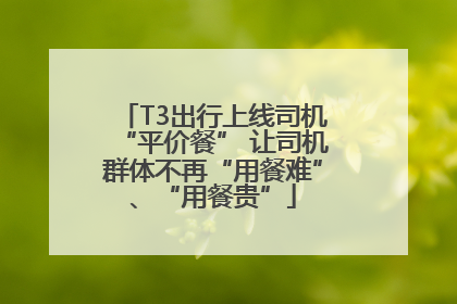 T3出行上线司机“平价餐” 让司机群体不再“用餐难”、“用餐贵”