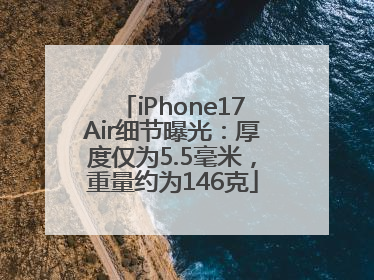 iPhone17Air细节曝光：厚度仅为5.5毫米，重量约为146克
